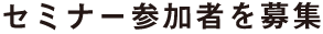 セミナー参加者を募集