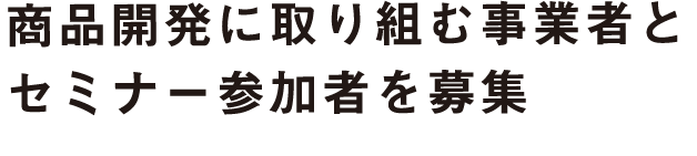 商品開発に取り組む事業者とセミナー参加者を募集